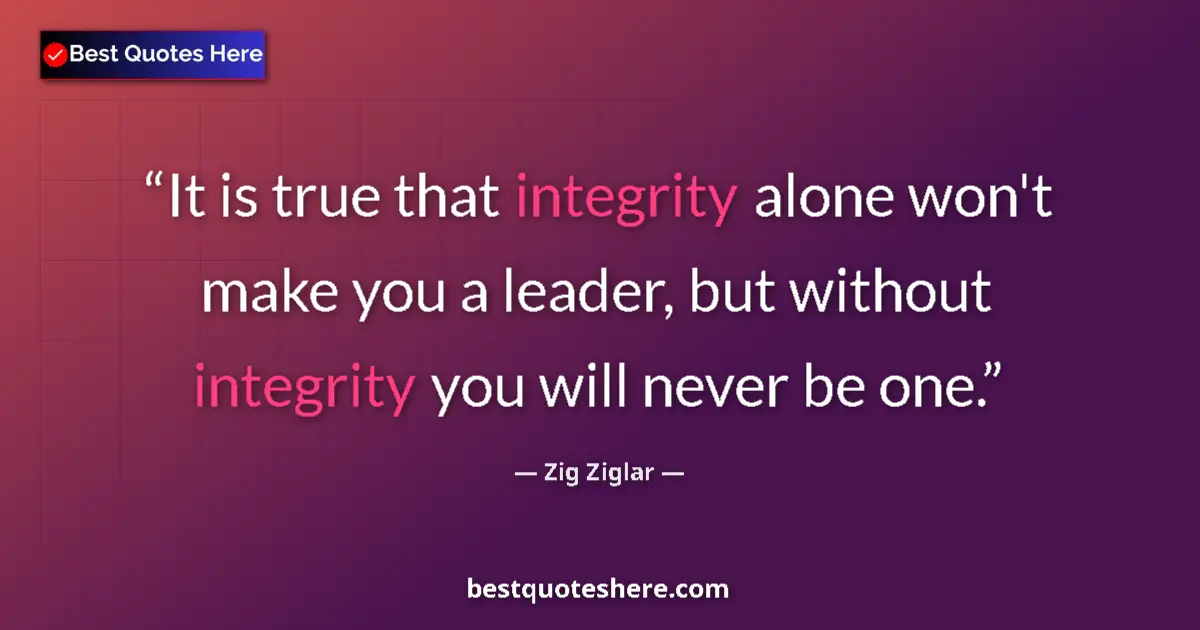 Quote by Zig Ziglar: It is true that integrity alone won't make you a leader, but without integrity you will never be one...