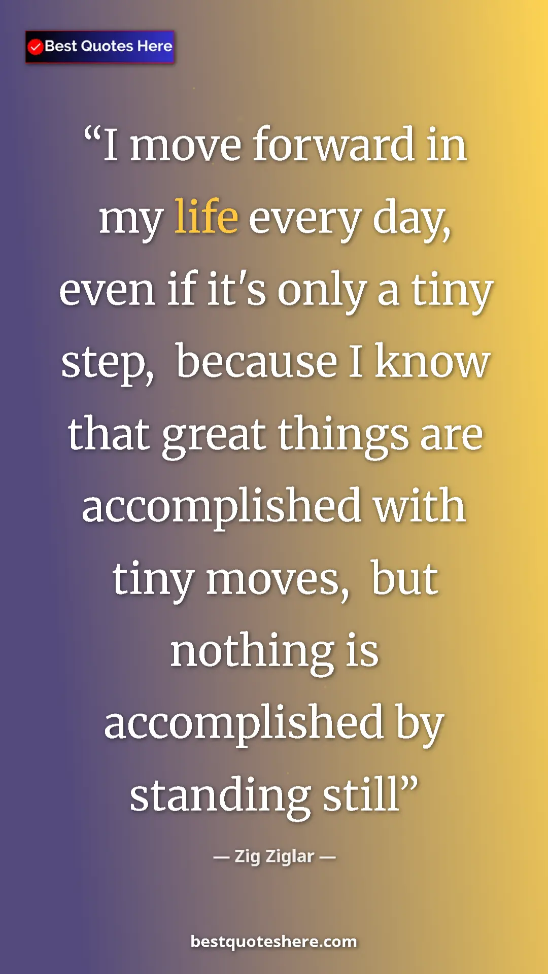 Pinterest quote poster by Zig Ziglar: "I move forward in my life every day, even if it's only a..."