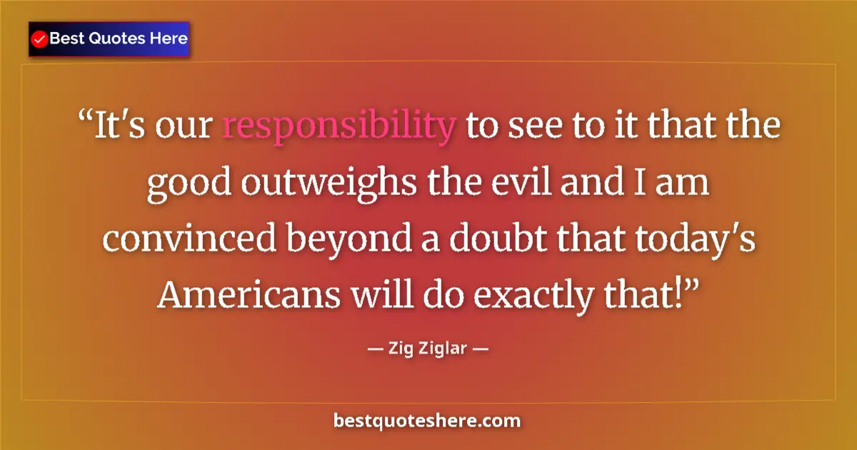 Zig Ziglar quote: "It's our responsibility to see to it that the good..."