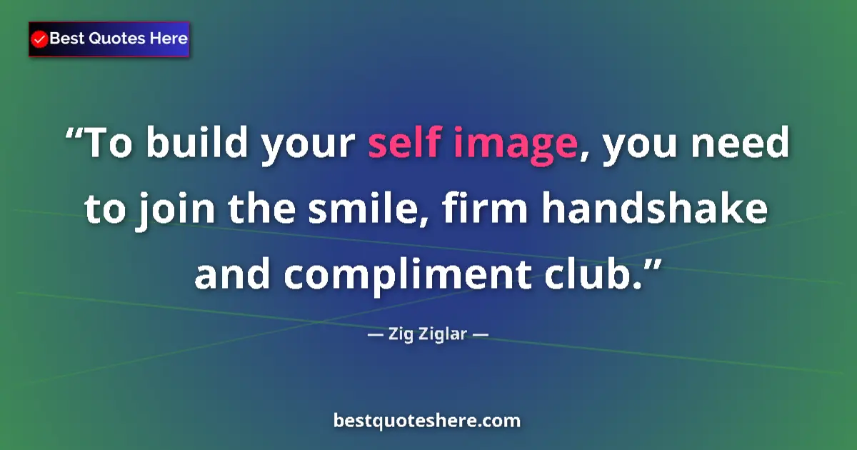 Quote by Zig Ziglar: To build your self image, you need to join the smile, firm handshake and compliment club....