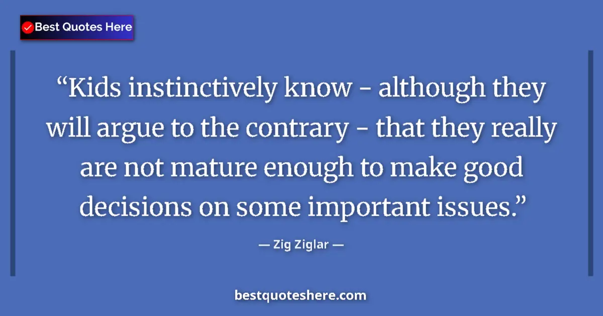 Quote by Zig Ziglar: Kids instinctively know - although they will argue to the contrary - that they really are not mature...