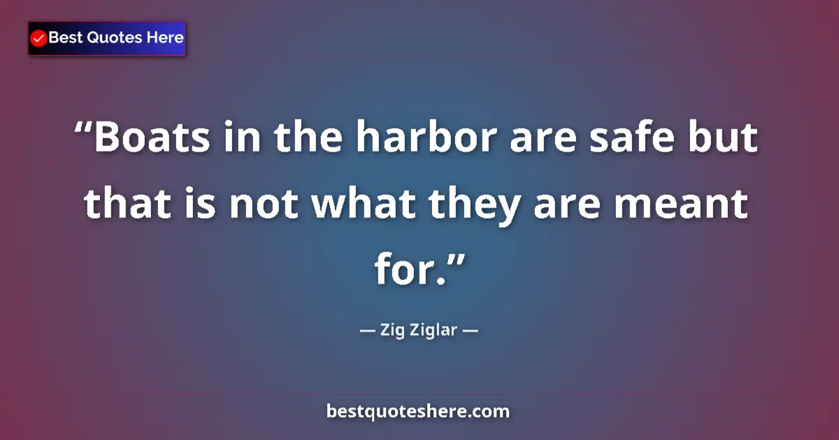 Quote by Zig Ziglar: Boats in the harbor are safe but that is not what they are meant for....