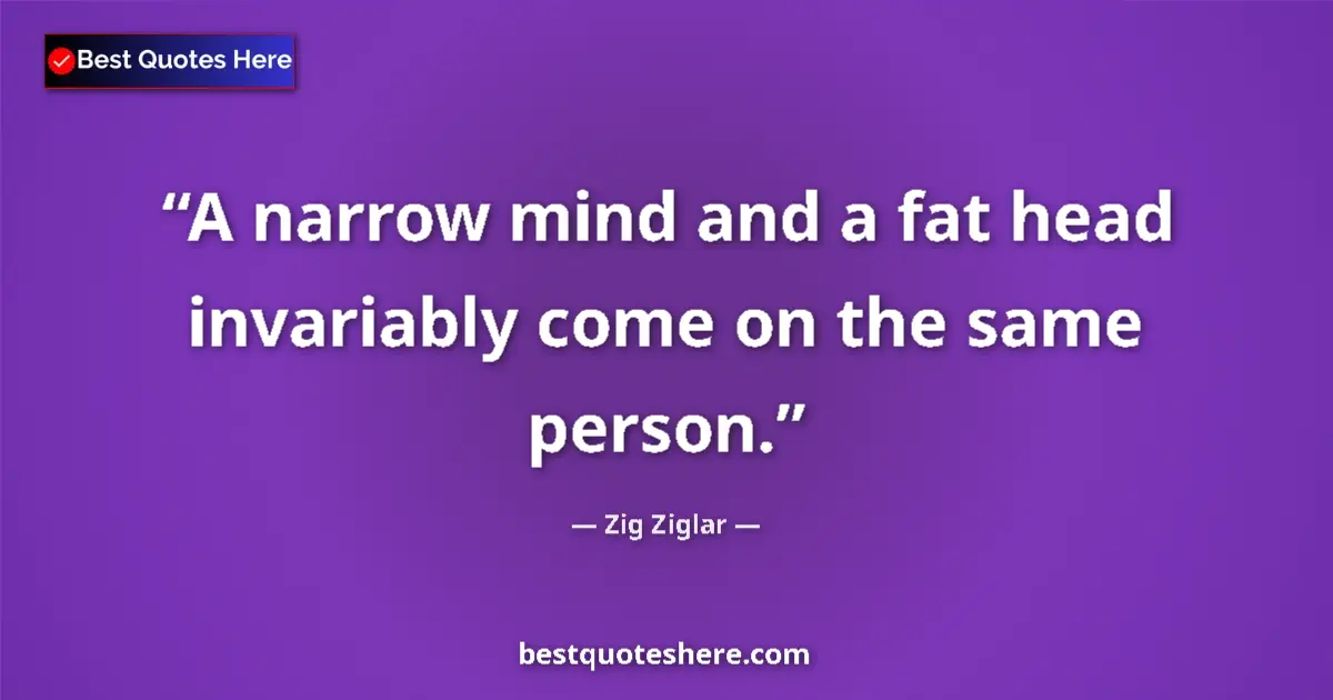 Quote by Zig Ziglar: A narrow mind and a fat head invariably come on th
