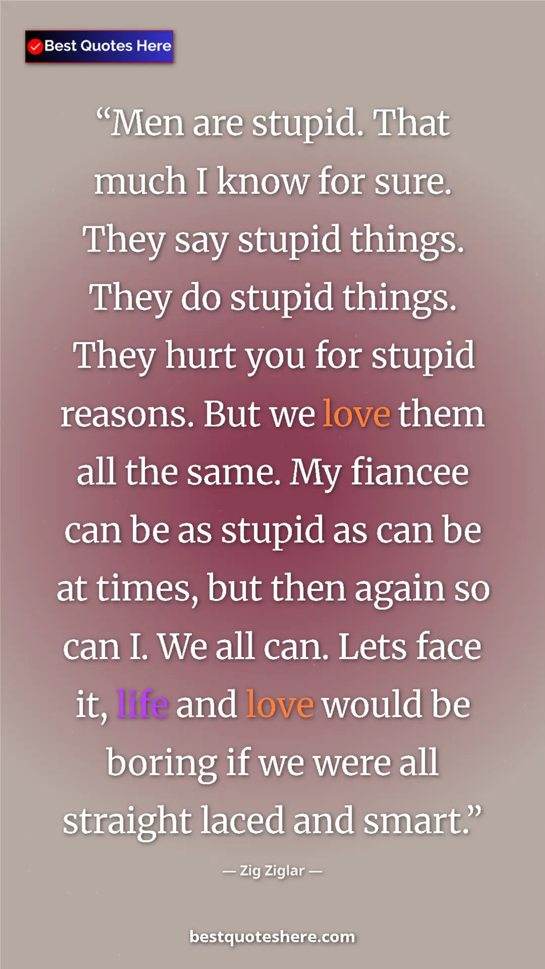 Zig Ziglar Quote Card: "Men are stupid. That much I know for sure. They say stupid..." Pinterest quote poster by Zig Ziglar: "Men are stupid. That much I know for sure. They say stupid..."