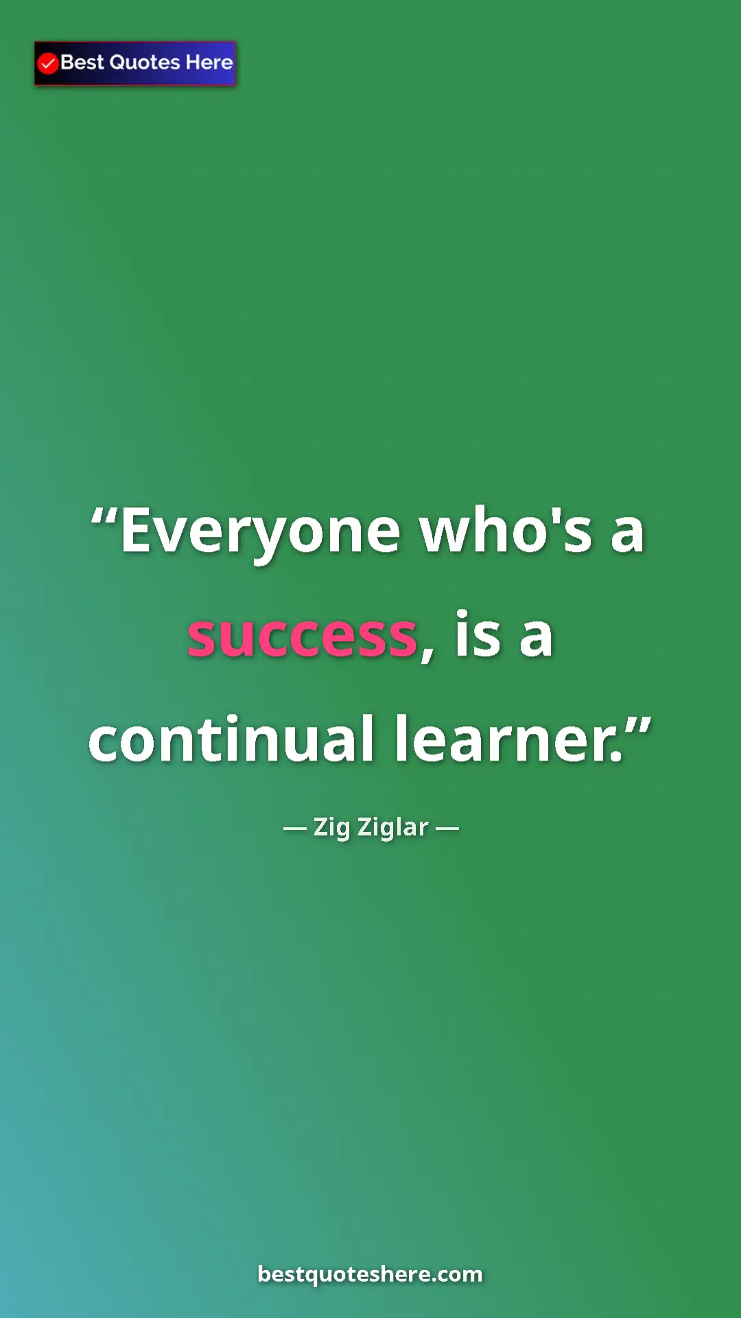 Pinterest quote poster by Zig Ziglar: "Everyone who's a success, is a continual learner."