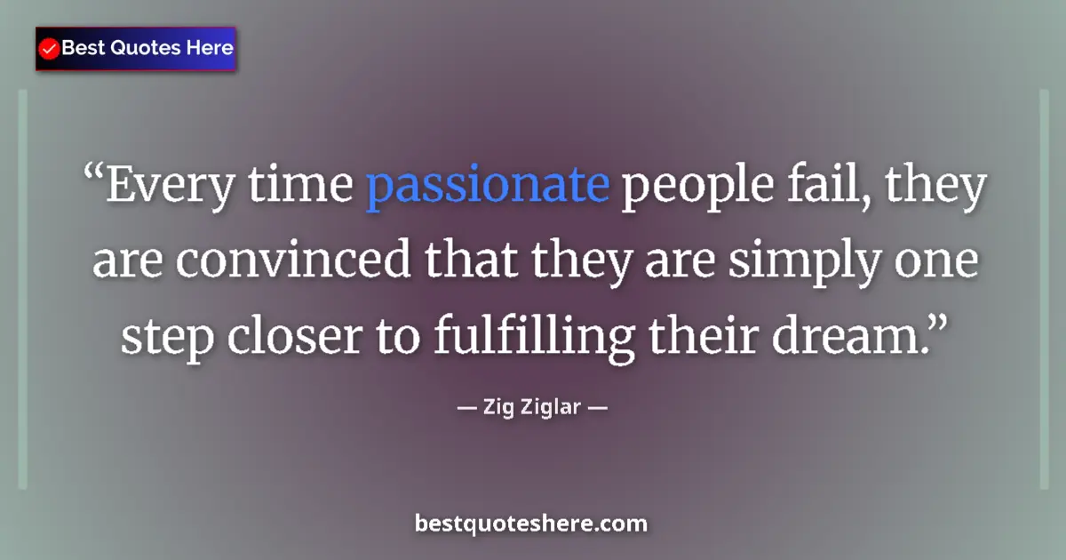 Quote by Zig Ziglar: Every time passionate people fail, they are convinced that they are simply one step closer to fulfil...