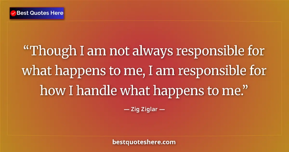 Quote by Zig Ziglar: Though I am not always responsible for what happen