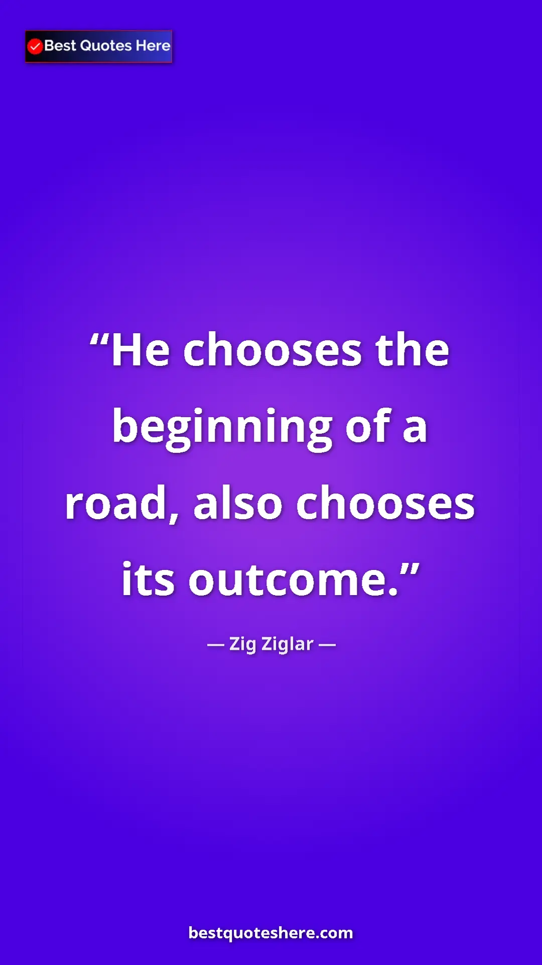 Pinterest quote poster by Zig Ziglar: "He chooses the beginning of a road, also chooses its..."