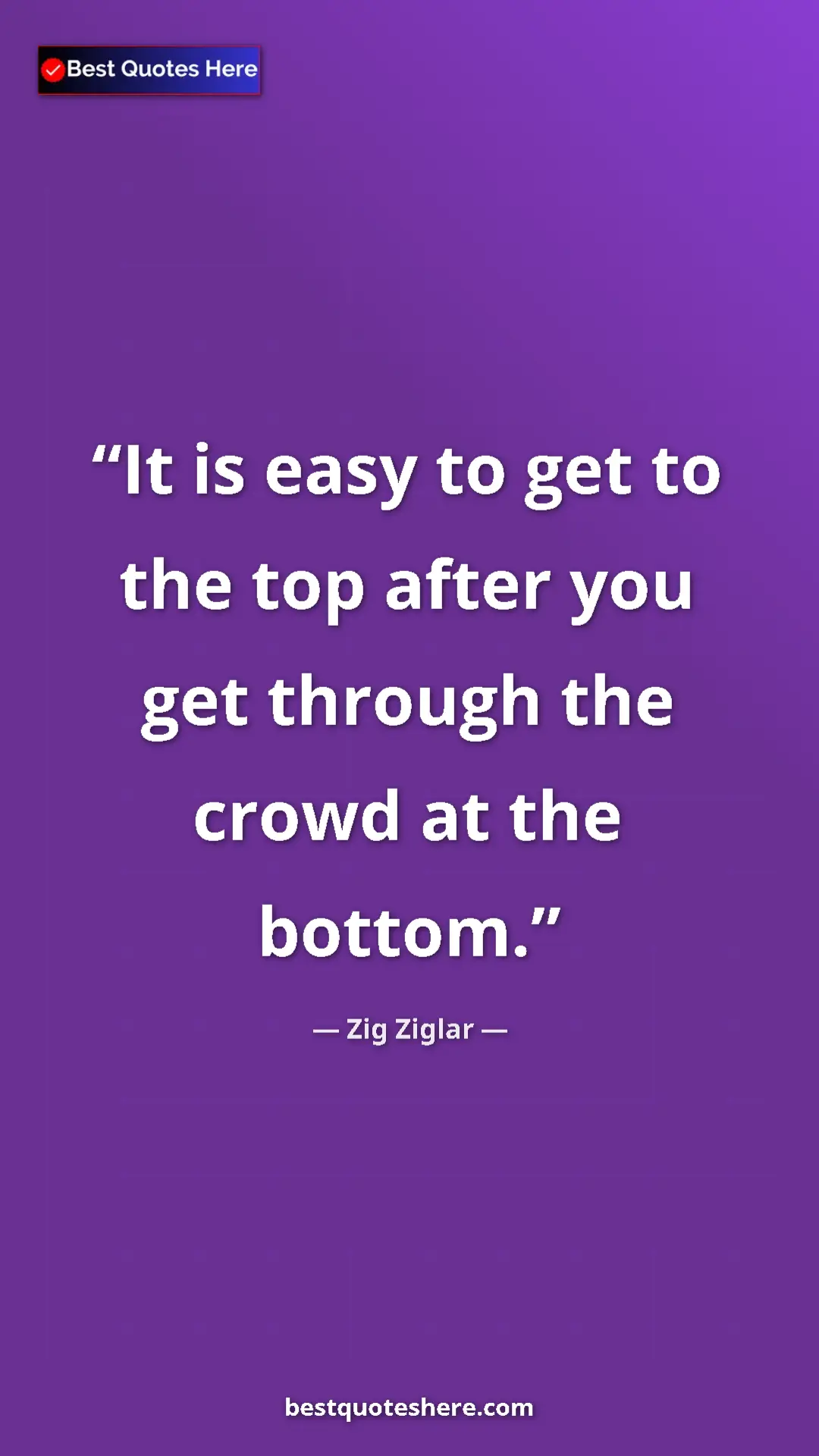 Zig Ziglar Quote Card: "It is easy to get to the top after you get through the..." Pinterest quote poster by Zig Ziglar: "It is easy to get to the top after you get through the..."