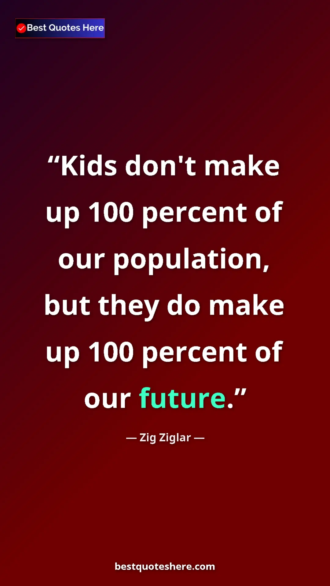 Pinterest quote poster by Zig Ziglar: "Kids don't make up 100 percent of our population, but they..."