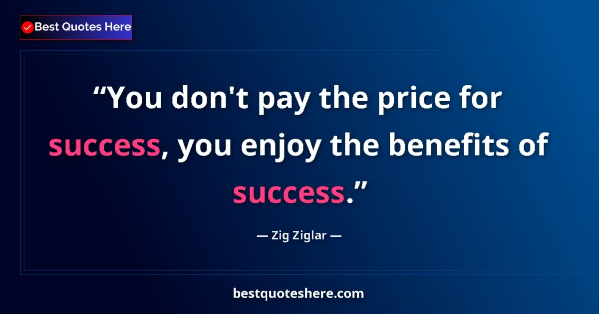 Quote by Zig Ziglar: You don't pay the price for success, you enjoy the benefits of success....