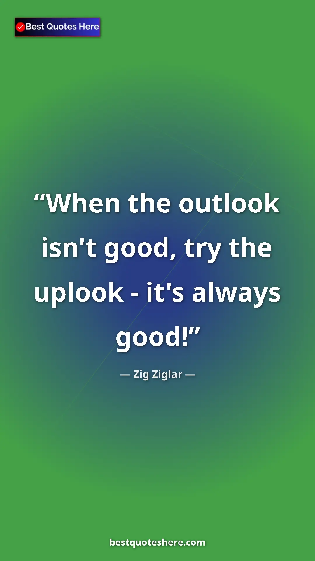 Pinterest quote poster by Zig Ziglar: "When the outlook isn't good, try the uplook - it's always..."