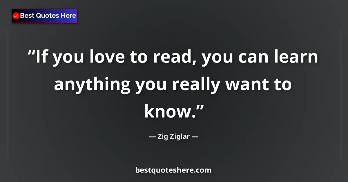 Quote by Zig Ziglar: If you love to read, you can learn anything you really want to know....