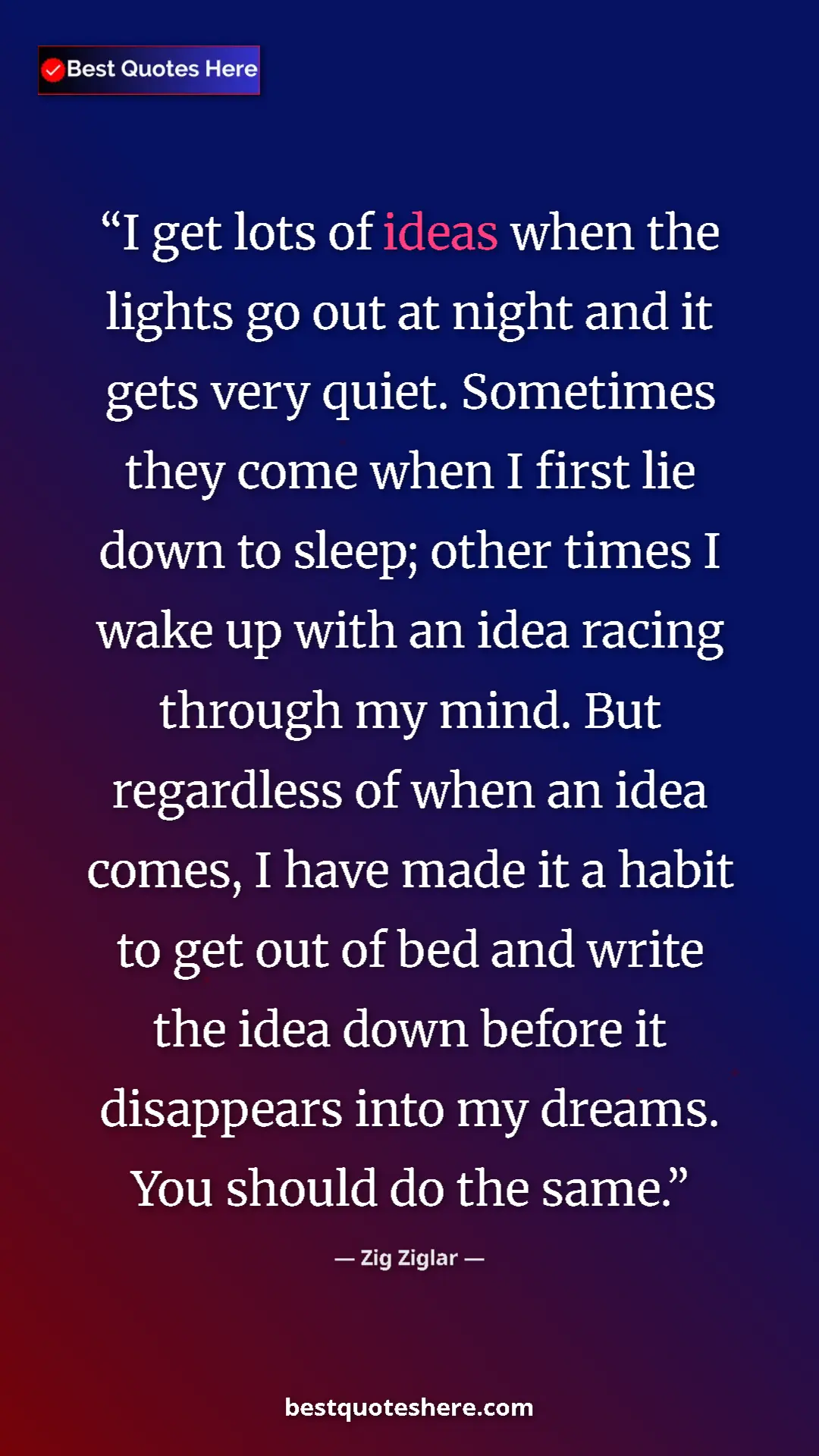 Zig Ziglar Quote Card: "I get lots of ideas when the lights go out at night and it..." Pinterest quote poster by Zig Ziglar: "I get lots of ideas when the lights go out at night and it..."
