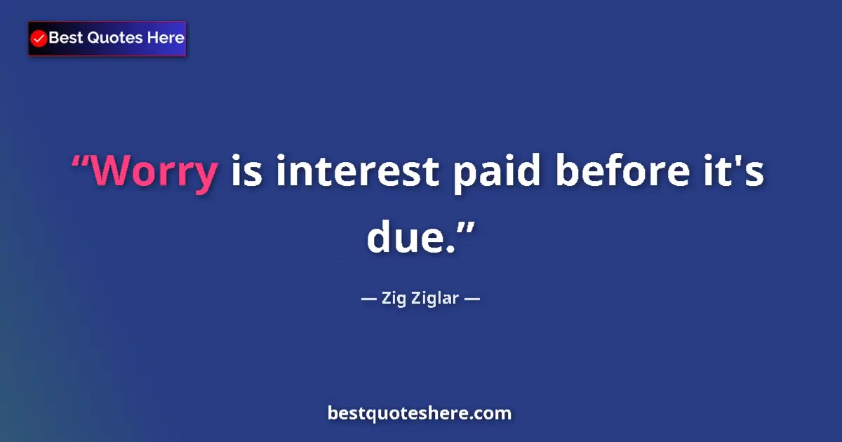Quote by Zig Ziglar: Worry is interest paid before it's due....