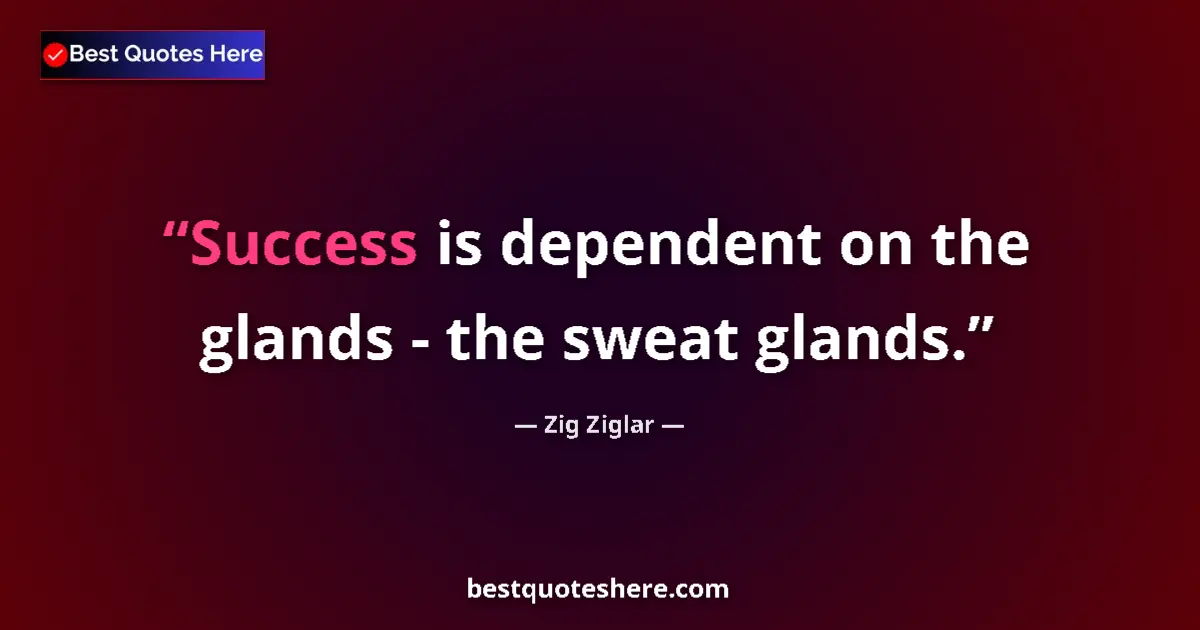 Quote by Zig Ziglar: Success is dependent on the glands - the sweat glands....