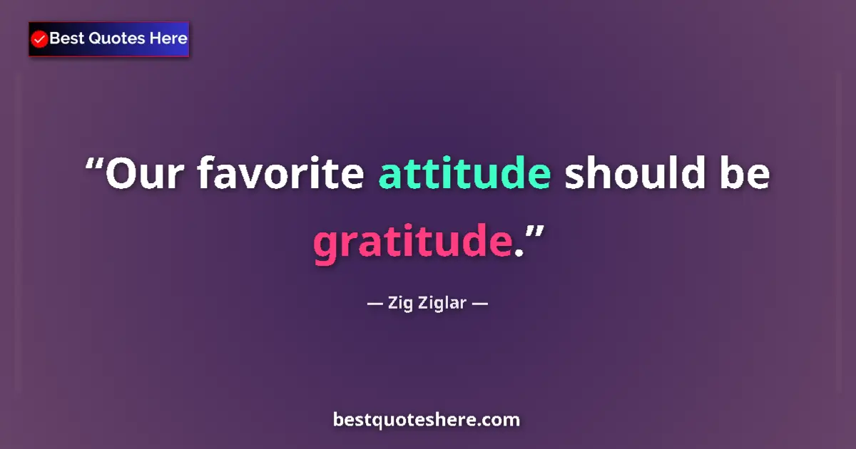 Quote by Zig Ziglar: Our favorite attitude should be gratitude.