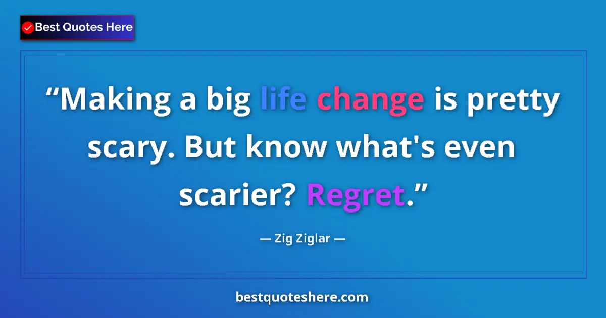 Quote by Zig Ziglar: Making a big life change is pretty scary. But know what's even scarier? Regret....
