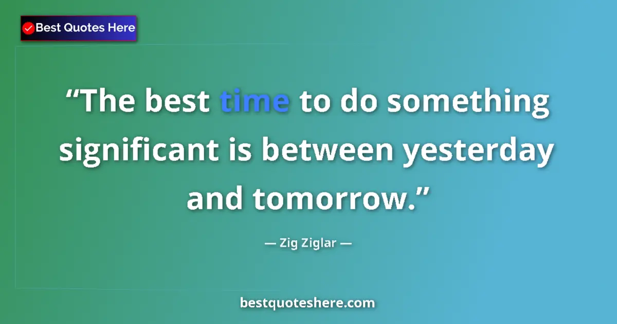 Quote by Zig Ziglar: The best time to do something significant is between yesterday and tomorrow....
