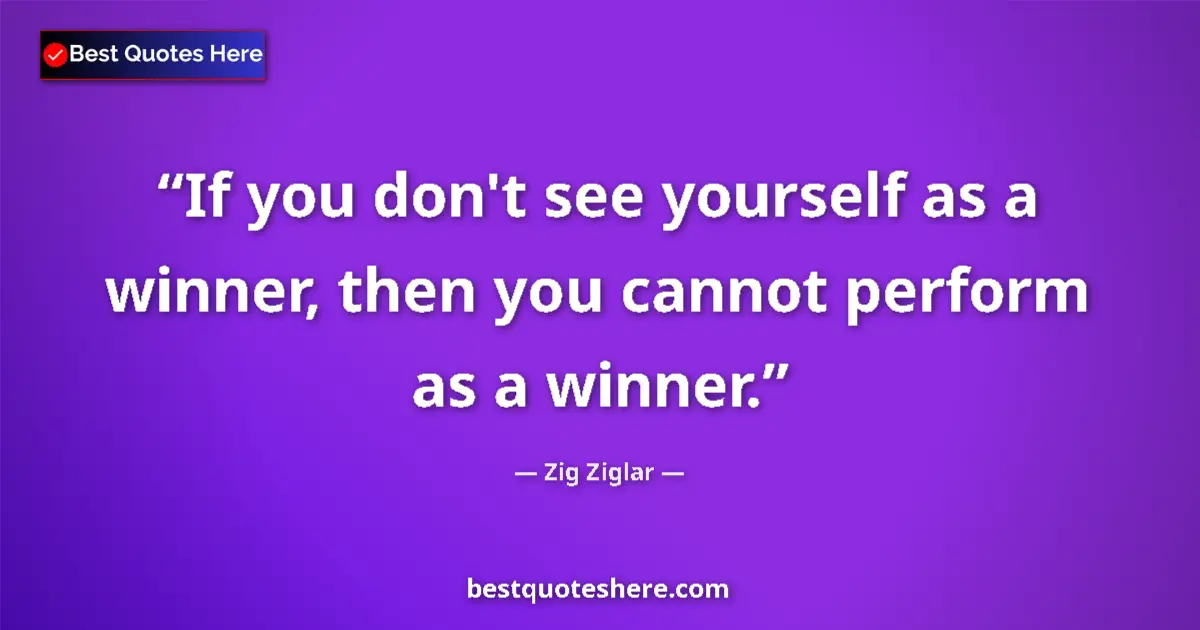 Quote by Zig Ziglar: If you don't see yourself as a winner, then you cannot perform as a winner....