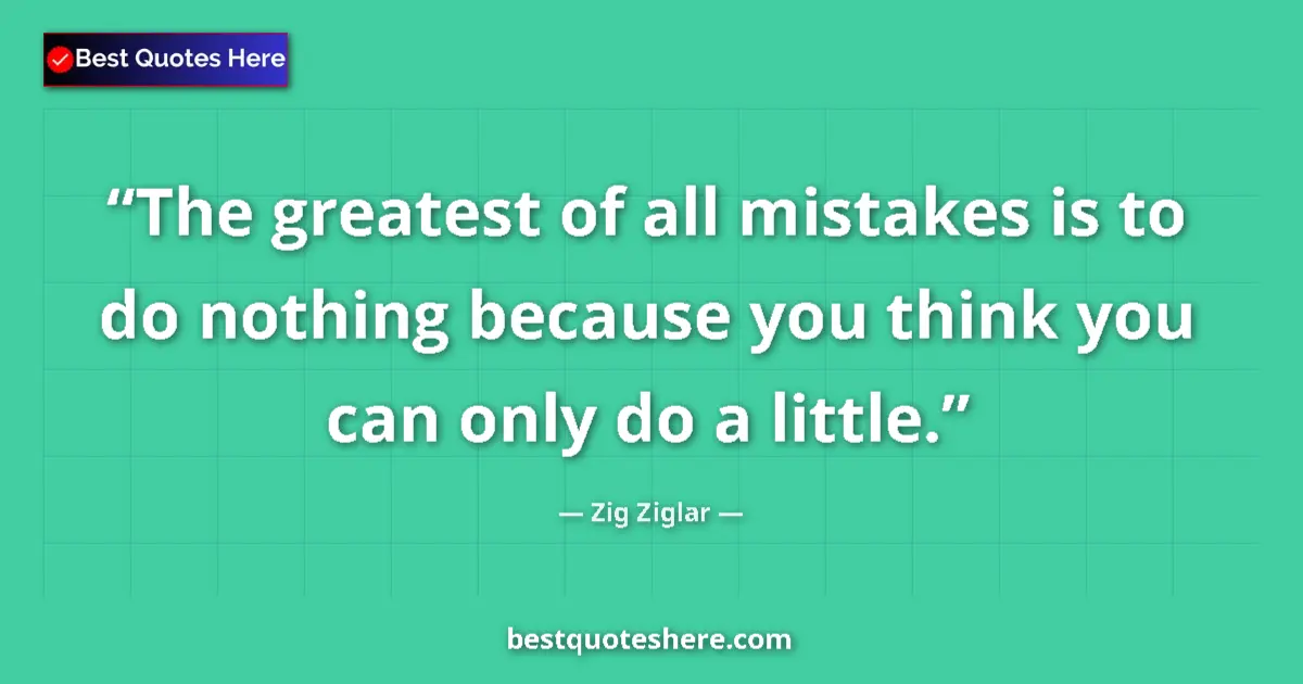 Quote by Zig Ziglar: The greatest of all mistakes is to do nothing because you think you can only do a little....