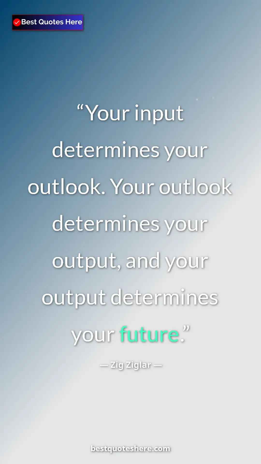 Pinterest quote poster by Zig Ziglar: "Your input determines your outlook. Your outlook determines..."