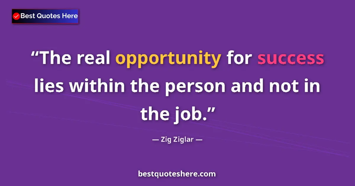 Image for the quote by Zig Ziglar: The real opportunity for success lies within the person and not in the job....