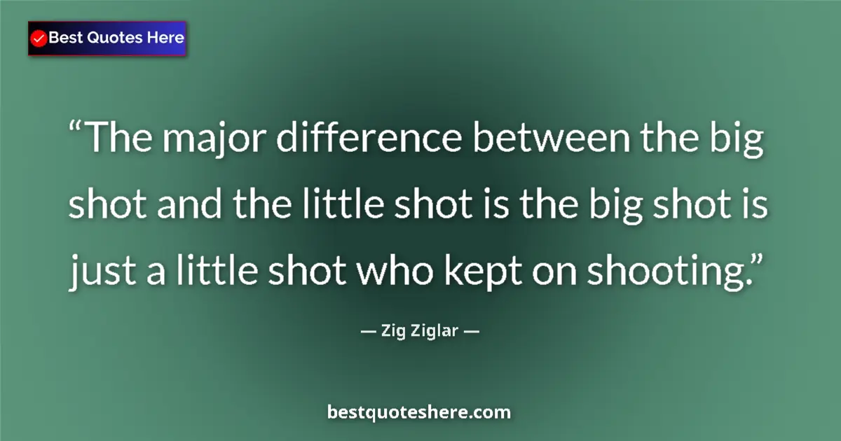 Image for the quote by Zig Ziglar: The major difference between the big shot and the little shot is the big shot is just a little shot ...