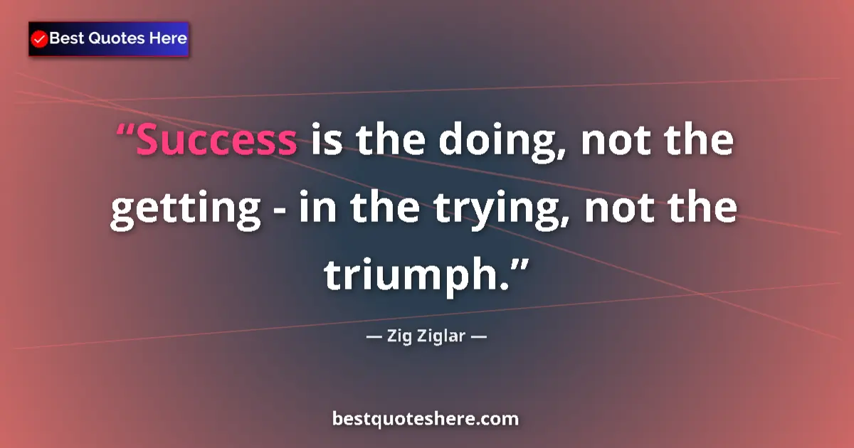 Quote by Zig Ziglar: Success is the doing, not the getting - in the try
