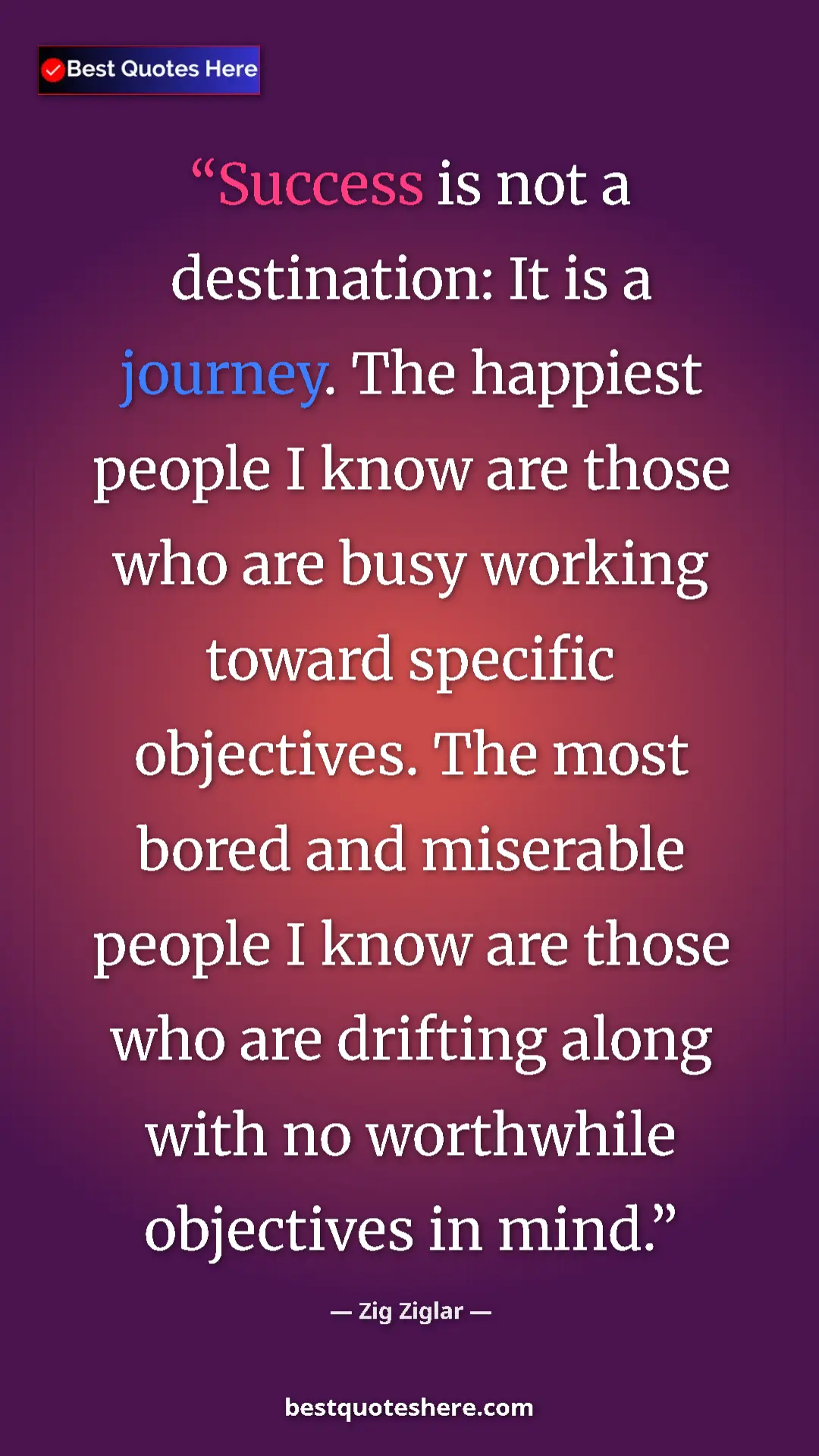 Zig Ziglar Quote Card: "Success is not a destination: It is a journey. The happiest..." Pinterest quote poster by Zig Ziglar: "Success is not a destination: It is a journey. The happiest..."
