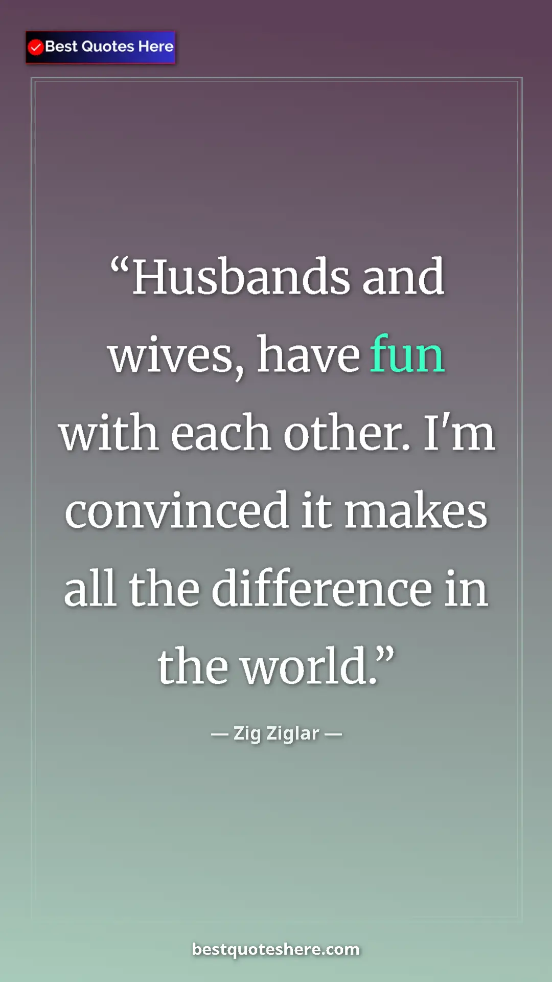 Pinterest quote poster by Zig Ziglar: "Husbands and wives, have fun with each other. I'm convinced..."