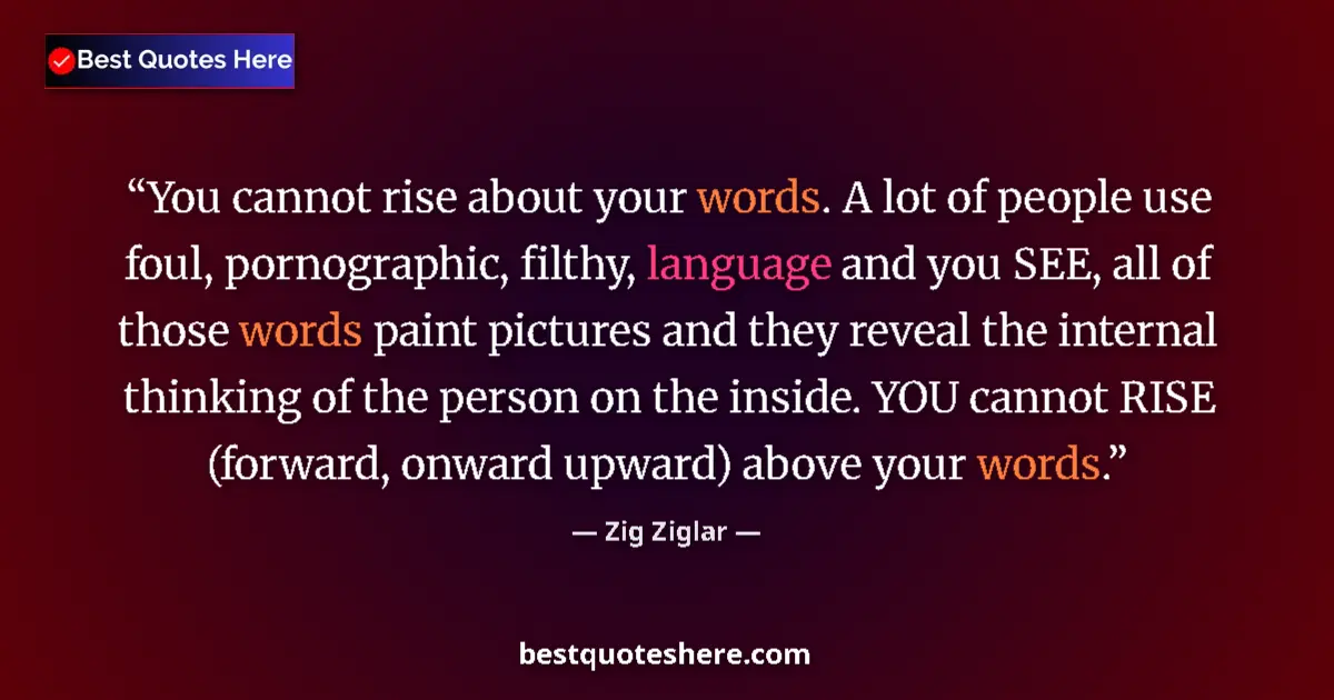 Quote by Zig Ziglar: You cannot rise about your words. A lot of people use foul, pornographic, filthy, language and you S...