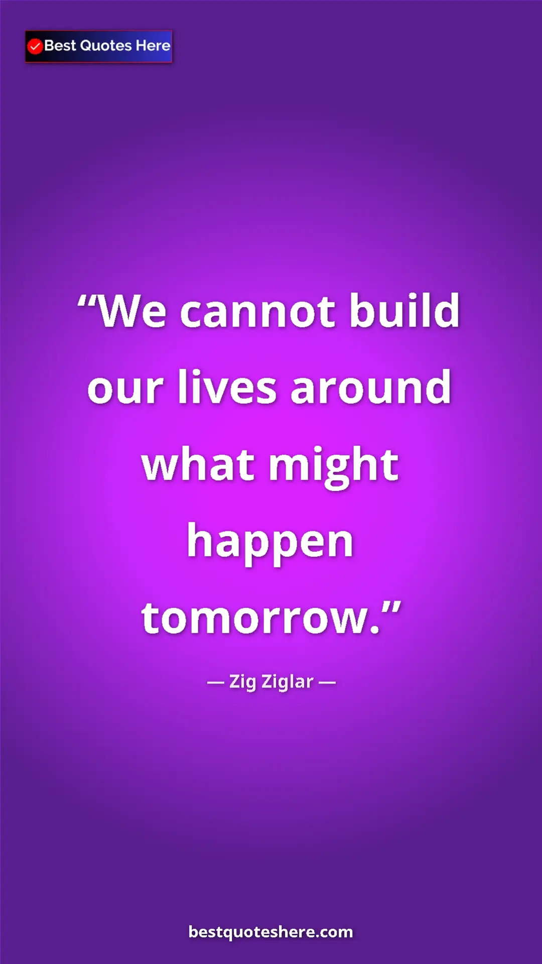Pinterest quote poster by Zig Ziglar: "We cannot build our lives around what might happen tomorrow."