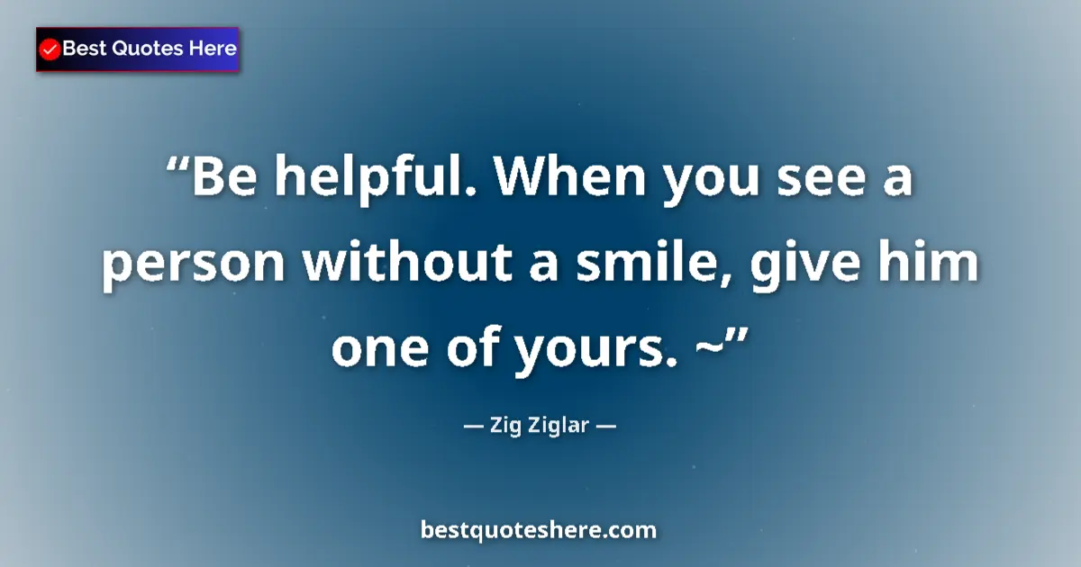 Quote by Zig Ziglar: Be helpful. When you see a person without a smile,
