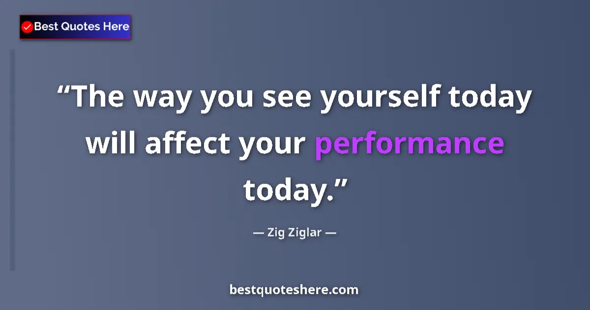 Quote by Zig Ziglar: The way you see yourself today will affect your performance today....