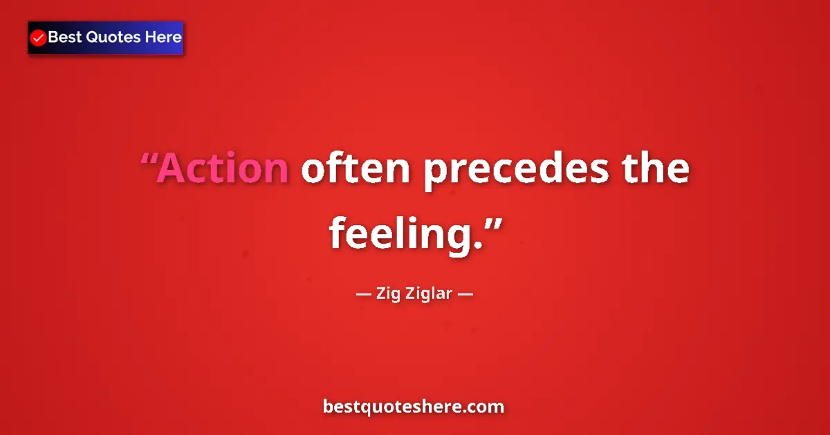 Quote by Zig Ziglar: Action often precedes the feeling....