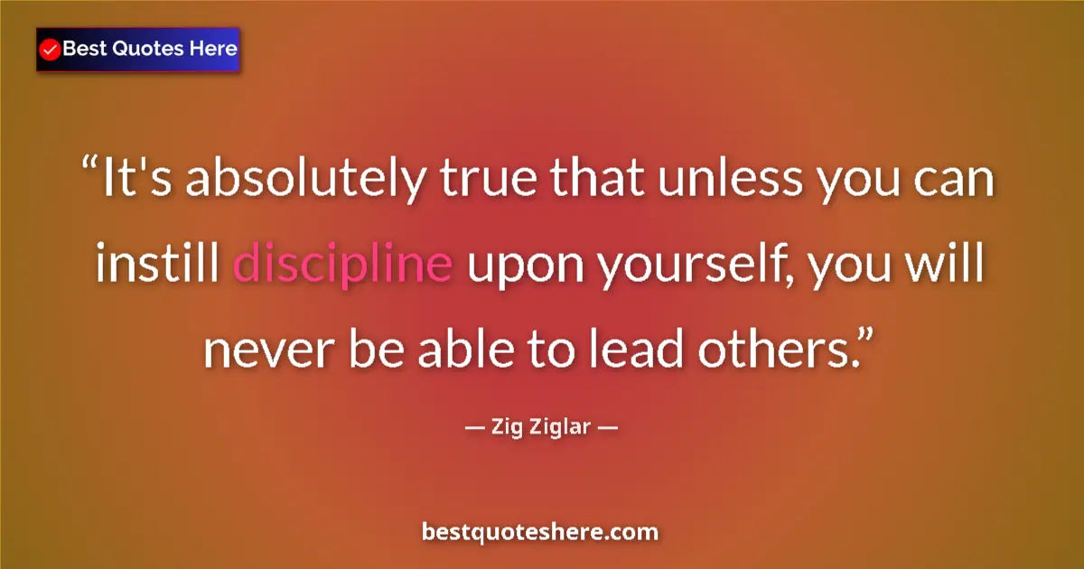 Quote by Zig Ziglar: It's absolutely true that unless you can instill discipline upon yourself, you will never be able to...