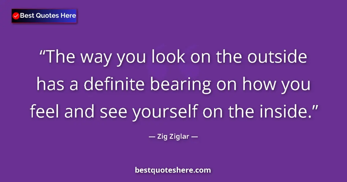 Quote by Zig Ziglar: The way you look on the outside has a definite bearing on how you feel and see yourself on the insid...