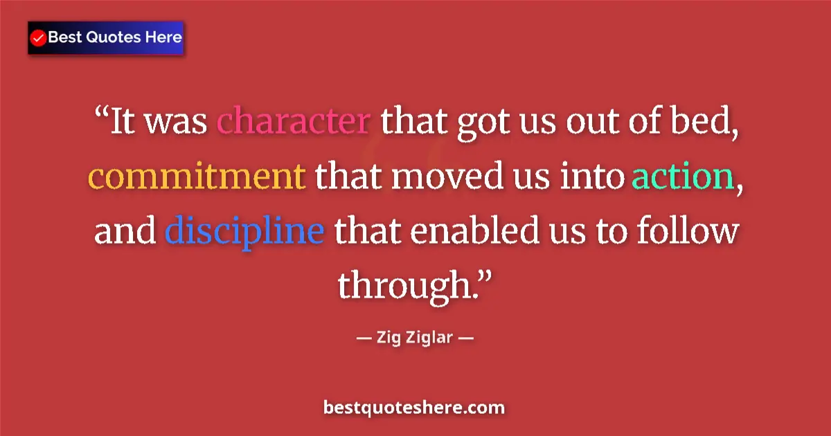 Quote by Zig Ziglar: It was character that got us out of bed, commitmen