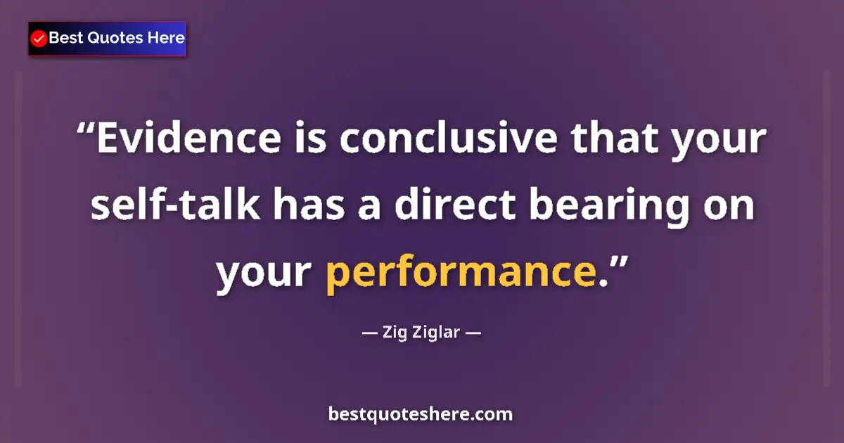 Quote by Zig Ziglar: Evidence is conclusive that your self-talk has a direct bearing on your performance....