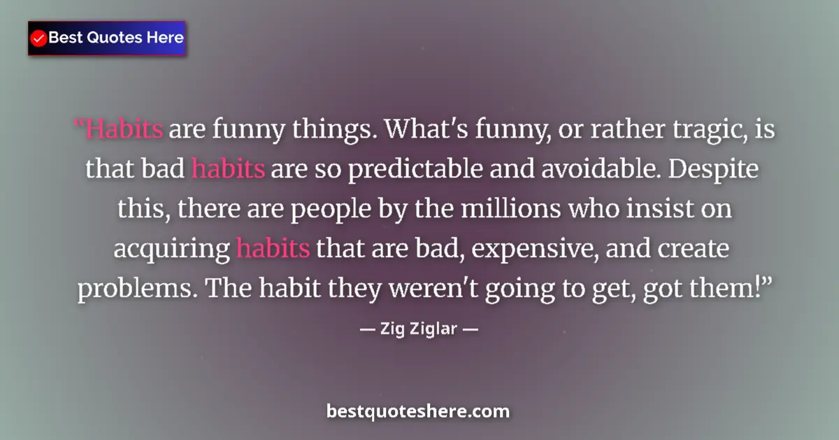 Quote by Zig Ziglar: Habits are funny things. What's funny, or rather tragic, is that bad habits are so predictable and a...