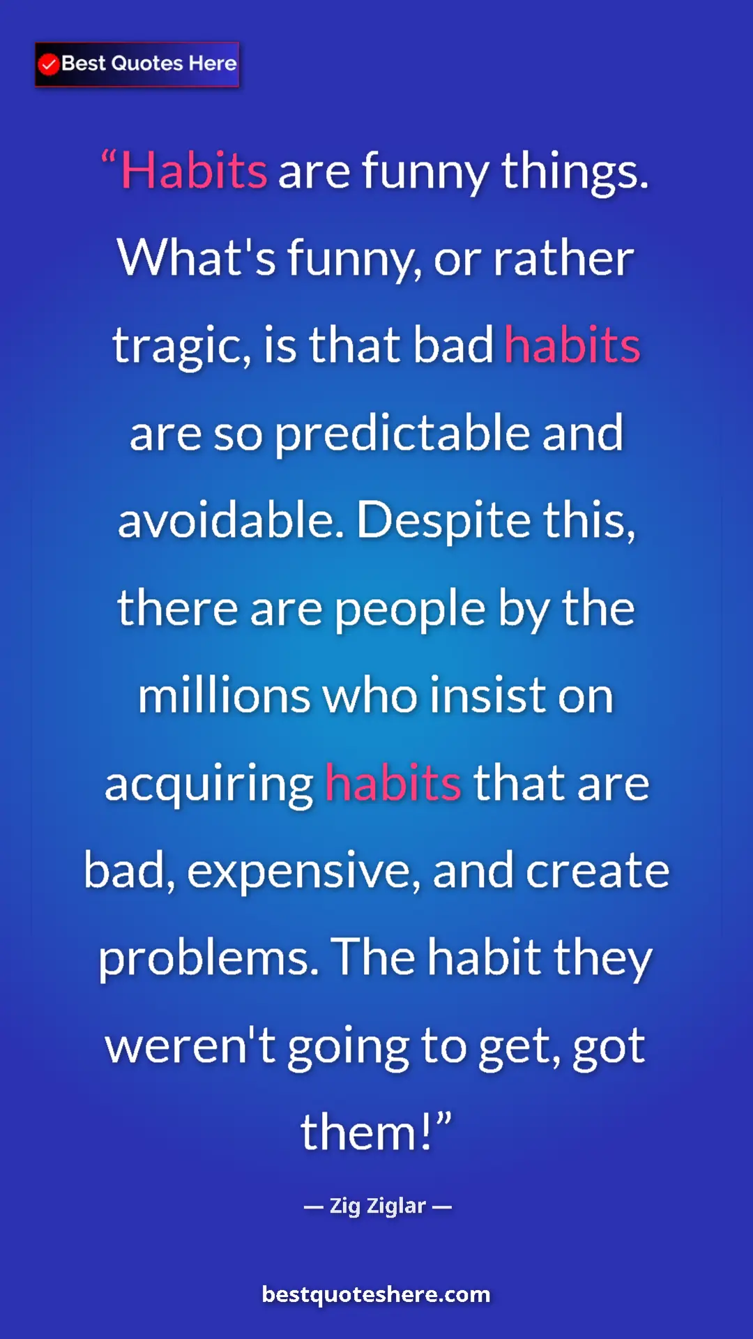 Zig Ziglar Quote Card: "Habits are funny things. What's funny, or rather tragic, is..." Pinterest quote poster by Zig Ziglar: "Habits are funny things. What's funny, or rather tragic, is..."