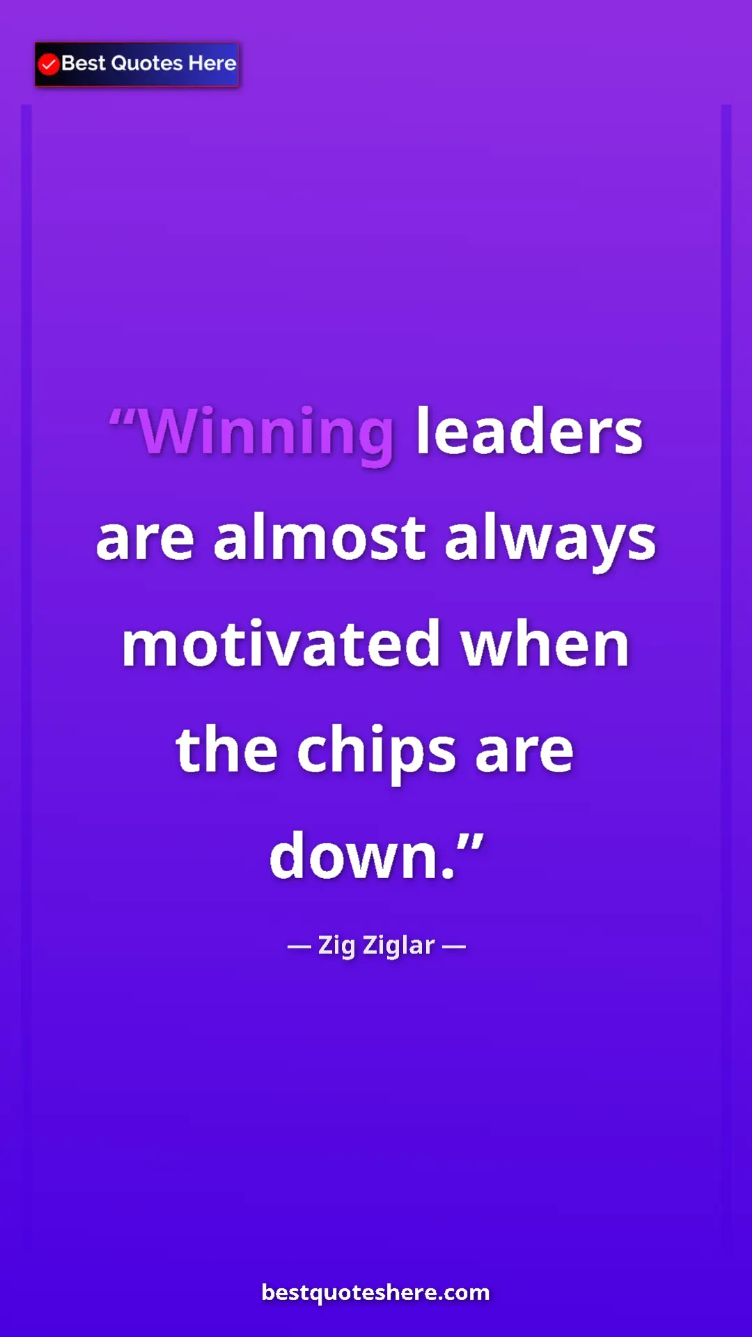 Pinterest quote poster by Zig Ziglar: "Winning leaders are almost always motivated when the chips..."