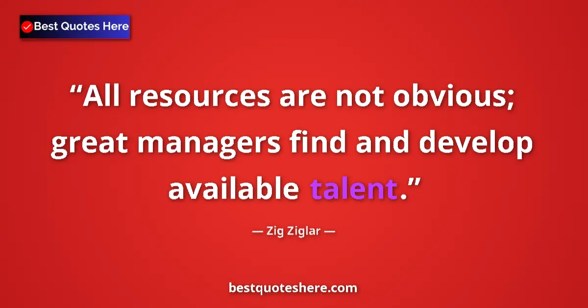 Quote by Zig Ziglar: All resources are not obvious; great managers find