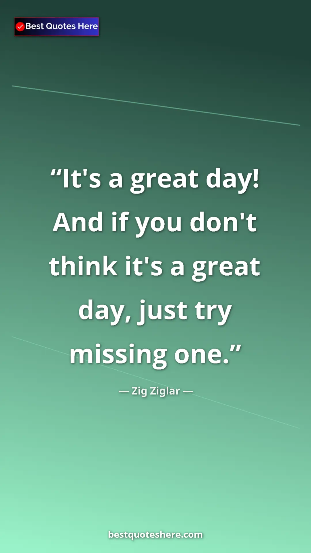 Pinterest quote poster by Zig Ziglar: "It's a great day! And if you don't think it's a great day,..."