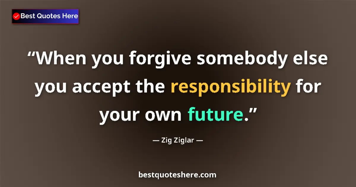 Quote by Zig Ziglar: When you forgive somebody else you accept the resp