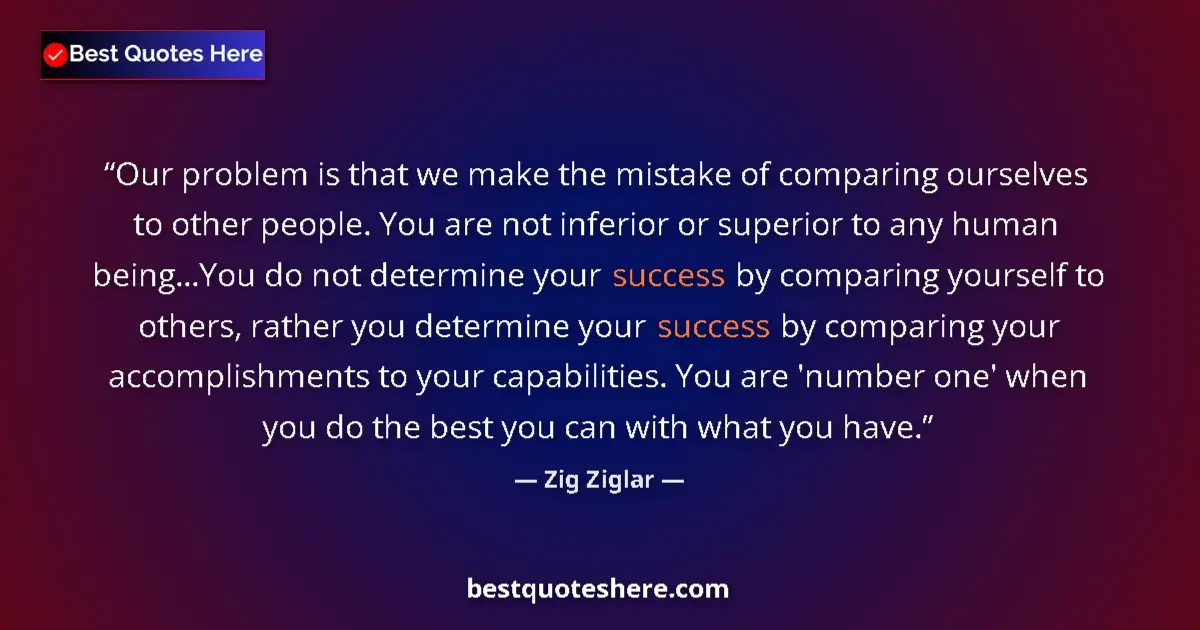 Quote by Zig Ziglar: Our problem is that we make the mistake of comparing ourselves to other people. You are not inferior...