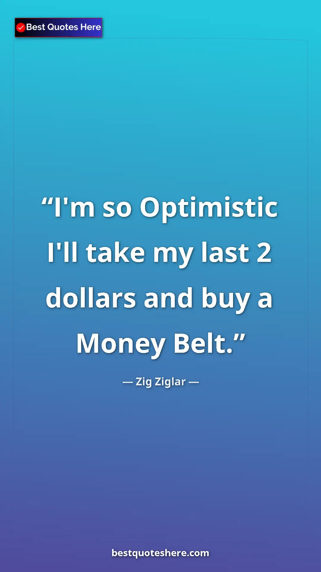 Pinterest quote poster by Zig Ziglar: "I'm so Optimistic I'll take my last 2 dollars and buy a..."