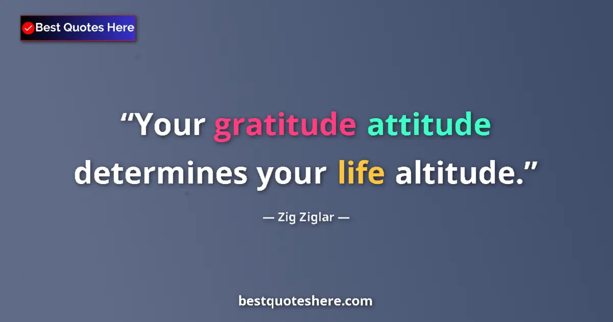Quote by Zig Ziglar: Your gratitude attitude determines your life altitude....