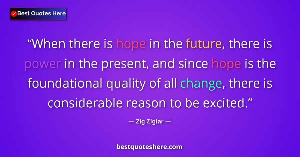 Quote by Zig Ziglar: When there is hope in the future, there is power in the present, and since hope is the foundational ...